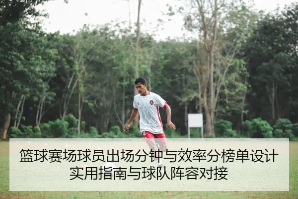 篮球赛场球员出场分钟与效率分榜单设计实用指南与球队阵容对接